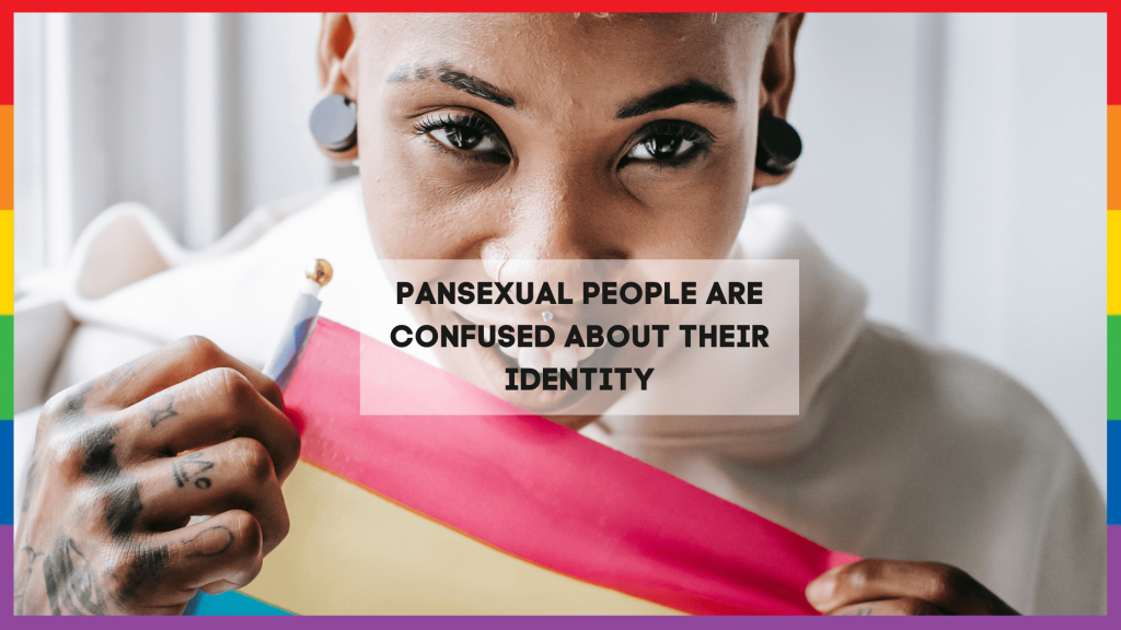 Myth 4 - Pansexual People are Confused about their Identity